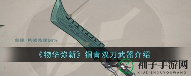 《物华弥新》铜青双刀攻略：揭秘概念装备铜青类双刀炽级特性与技能