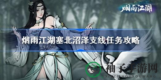 《烟雨江湖》塞北沼泽支线任务攻略揭秘：探寻神秘花田高人传奇