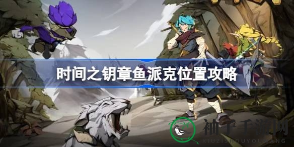 揭秘时间之钥章鱼派克藏身之地攻略：奇幻探险，挑战神秘生物