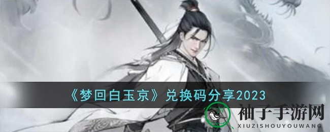 《梦回白玉京》福利揭秘：解锁修仙之旅的神秘兑换码宝藏