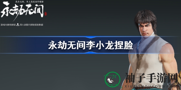 《永劫无间》李小龙角色个性化捏脸攻略：解锁捏脸技巧，打造专属形象