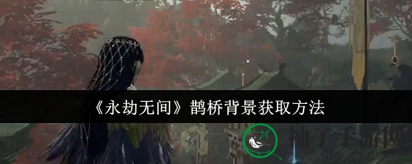 《永劫无间》鹊桥背景获取方法