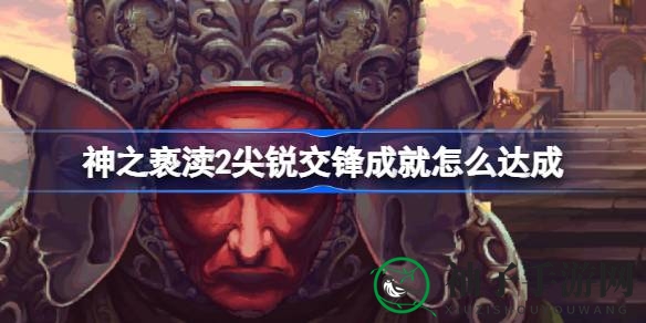神之亵渎2：速达刚玉护卫，轻松解锁“尖锐交锋”成就攻略