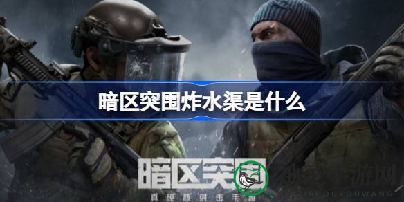 《暗区突围》炸水渠战术解析：心跳加速的玩法引发热议