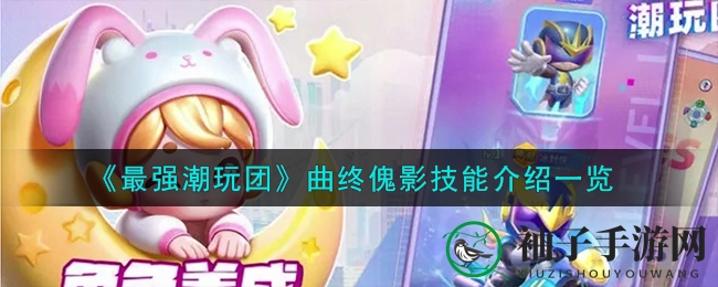 《最强潮玩团》曲终傀影技能全解析，揭秘盲盒潮玩角色游戏魅力