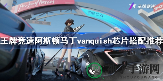 《王牌竞速》阿斯顿马丁vanquish芯片搭配攻略，弯道赛道展现非凡实力