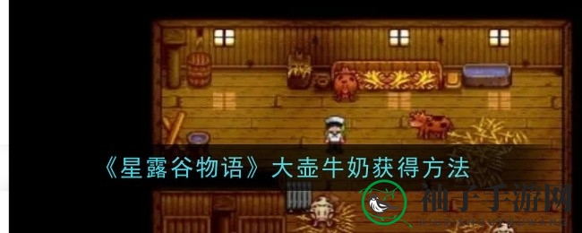 《星露谷物语》轻松获取大壶牛奶攻略，养牛技巧揭秘！