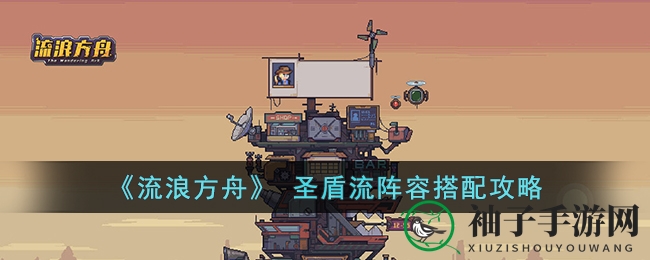 《流浪方舟》圣盾流阵容搭配攻略