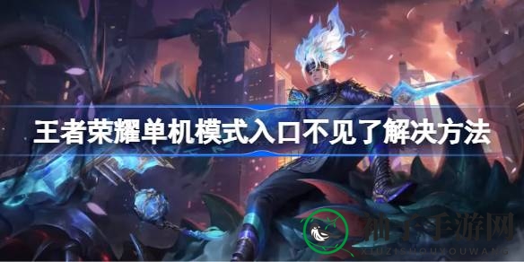 《王者荣耀》单机模式入口消失？揭秘恢复攻略