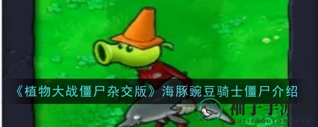 《植物大战僵尸杂交版》海豚豌豆骑士攻略：独特战术对抗高坚果僵尸