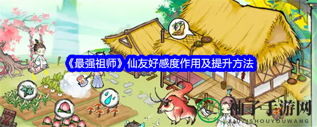 《最强祖师》攻略：揭秘仙友好感度提升技巧与优质仙友推荐