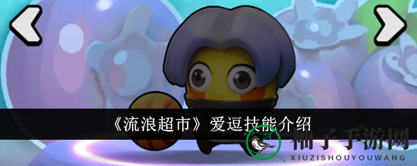 《流浪超市》爱豆技能揭秘：全能坦克独门绝技大揭秘
