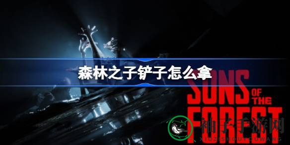 《森林之子》探秘：神秘铲子寻宝之旅攻略揭秘