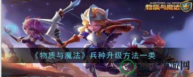 《物质与魔法》兵种升级秘籍曝光，轻松提升战力攻略大揭秘！