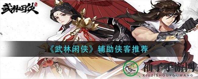 《武林闲侠》辅助侠客攻略：四大推荐，助力团队制胜