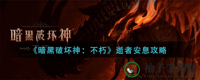 《暗黑破坏神：不朽》逝者安息攻略