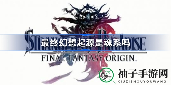 《最终幻想起源》暗黑新篇章：跨越仁王血统，揭秘魂系融合之谜