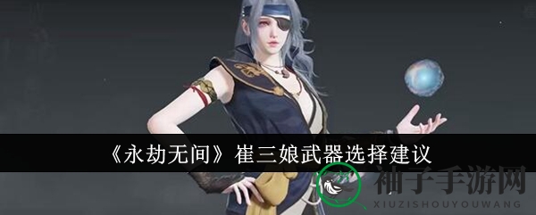 《永劫无间》崔三娘武器选择攻略