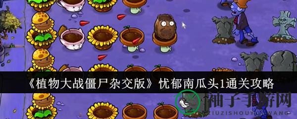 《植物大战僵尸杂交版》通关攻略：轻松击败忧郁南瓜头1，布局技巧大揭秘