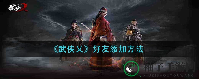 《武侠乂》揭秘轻松交友技巧，江湖豪杰等你来结识