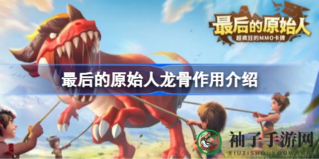 揭秘龙骨奥秘：提升战斗力，解锁《最后的原始人》新境界