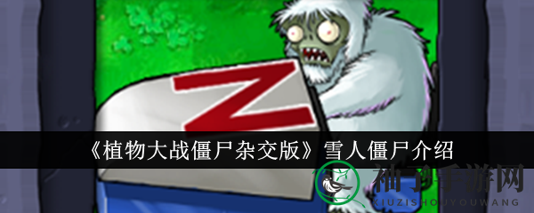 《植物大战僵尸杂交版》新角色雪人僵尸深度解析：神秘特性引爆热议