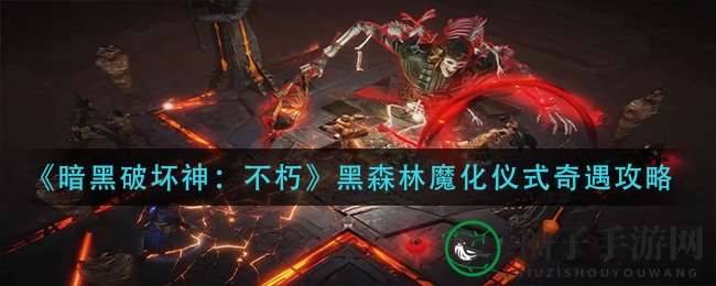 《暗黑破坏神：不朽》黑森林魔化仪式奇遇攻略