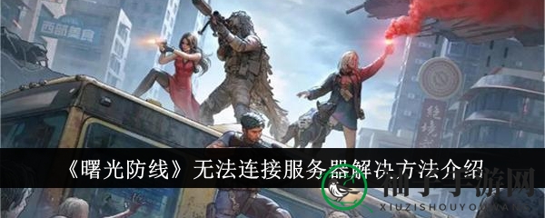 《曙光防线》服务器连接故障破解秘籍