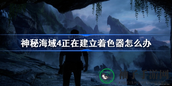 《神秘海域4》解决“正在建立着色器”难题攻略，畅玩无忧