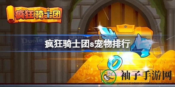 《疯狂骑士团》揭秘：S级宠物实力排行，升级合成攻略大公开