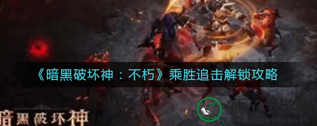《暗黑破坏神：不朽》巅峰1级解锁“乘胜追击”，五大核心属性解析揭秘
