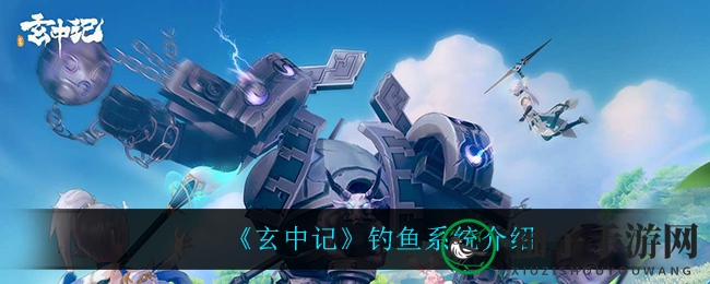 《玄中记》全面公测，钓鱼新篇章，珍品收藏，助力战斗