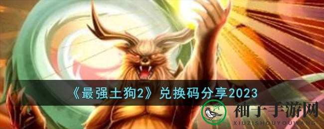 《最强土狗2》秘籍揭晓：独家兑换码大放送，福利狂潮来袭！