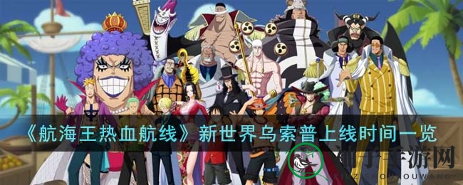 《航海王热血航线》新伙伴乌索普：狙击王启航，勇闯新世界之谜