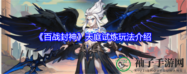 《百战封神》手游揭秘：天庭试炼玩法，挑战极限赢丰厚奖励
