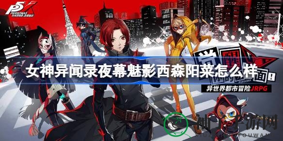 《女神异闻录夜幕魅影》西森阳菜角色深度解析：可爱童模变身游戏高能战神
