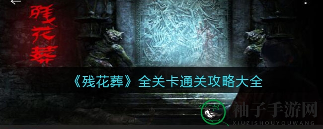 《残花葬》全关卡通关攻略大揭秘：穿越千年梦境，解密神秘地宫之谜