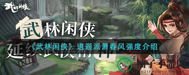 《武林闲侠》逍遥派萧春风：绝技锁定，江湖独步，实力揭秘！