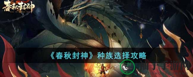 《春秋封神》四大种族揭秘：选对种族，游戏探险之旅更精彩