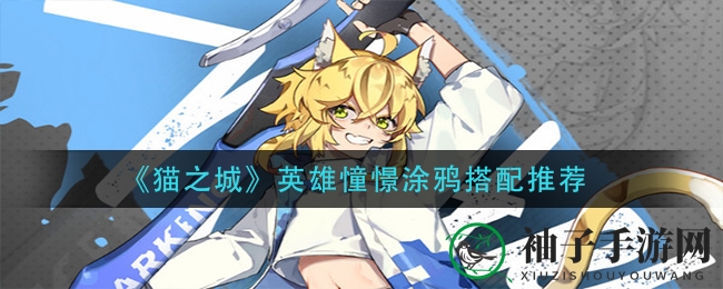 《猫之城》英雄憧憬涂鸦搭配攻略大揭秘，助你成为战场佼佼者