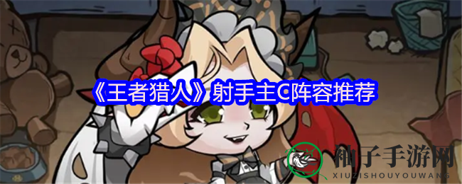 《王者猎人》射手核心角色阵容秘籍