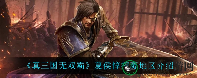《真三国无双霸》揭秘夏侯惇招募秘境：勇猛将领的传奇招募之旅