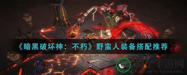 《暗黑破坏神：不朽》野蛮人装备搭配攻略，打造战场无敌战士