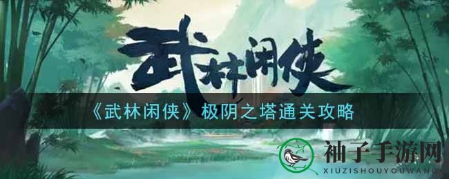《武林闲侠》极阴之塔通关攻略揭秘：阴系侠客必备，挑战难度逐日降低