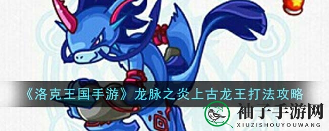 《洛克王国手游》龙脉之炎上古龙王捕捉技巧