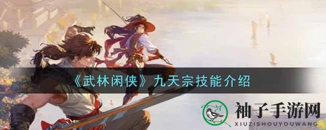 《武林闲侠》新角色揭秘：九天宗侠客技能深度解析，守护者风采独树一帜