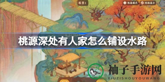 《桃源深处有人家》水路布局攻略：轻松规划水系，打造神秘仙境之旅