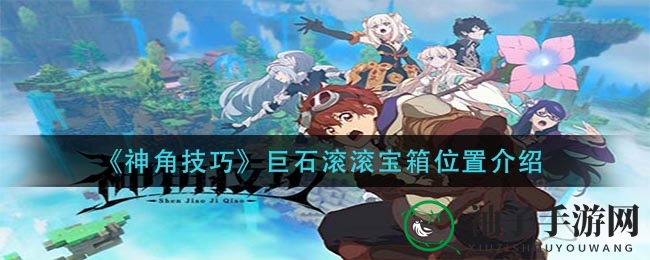 《神角技巧》巨石滚滚地图宝箱寻宝攻略：揭秘高级宝箱隐藏位置