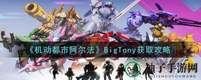 《机动都市阿尔法》新机甲BigTony限时联动典藏奖池，获取攻略曝光！