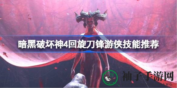 《暗黑破坏神4》回旋刀锋游侠技能搭配攻略：解锁职业魅力，提升战斗实力